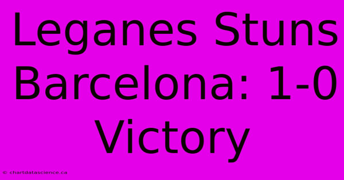 Leganes Stuns Barcelona: 1-0 Victory