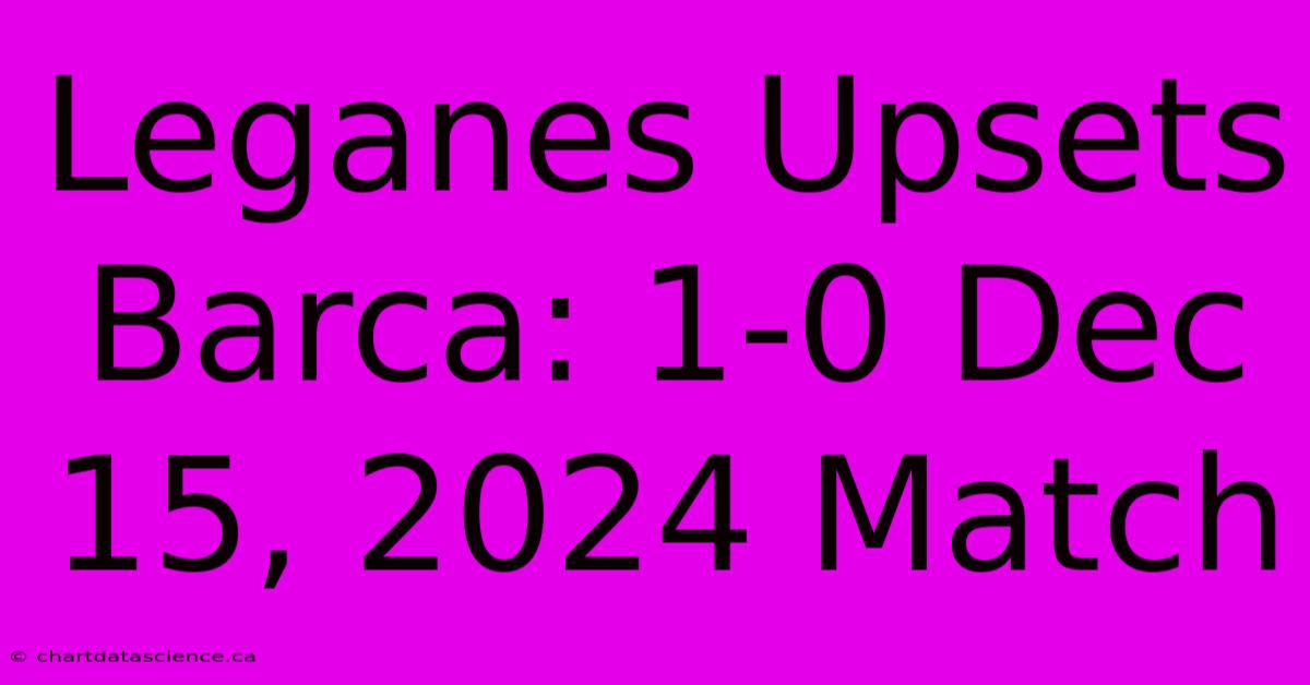 Leganes Upsets Barca: 1-0 Dec 15, 2024 Match