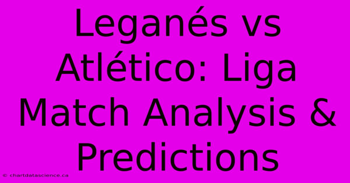 Leganés Vs Atlético: Liga Match Analysis & Predictions 