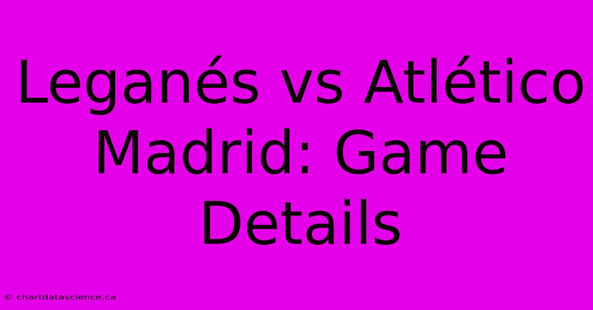 Leganés Vs Atlético Madrid: Game Details