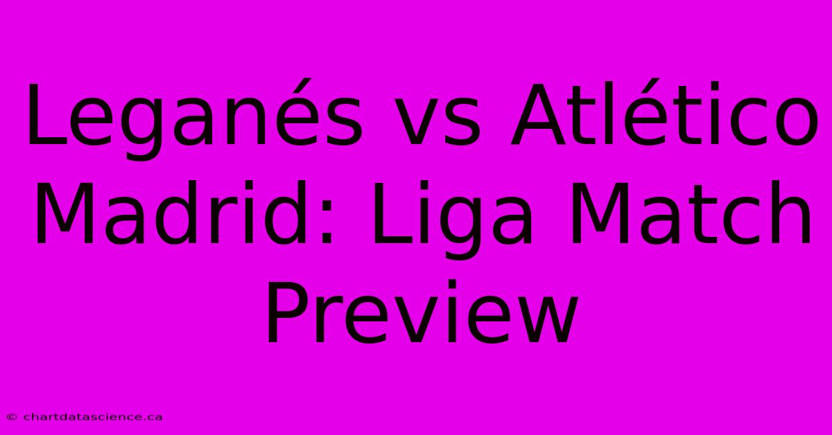 Leganés Vs Atlético Madrid: Liga Match Preview