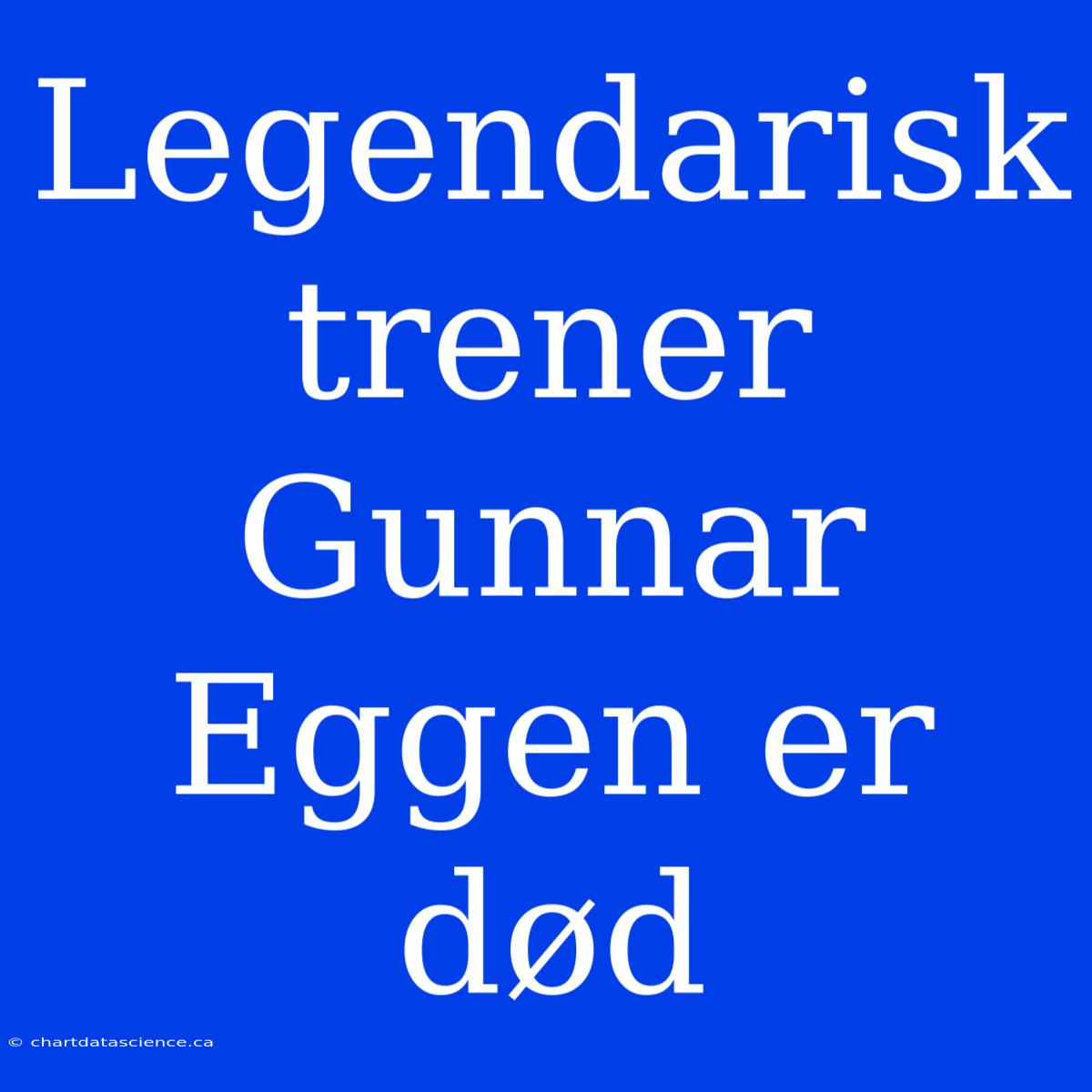 Legendarisk Trener Gunnar Eggen Er Død