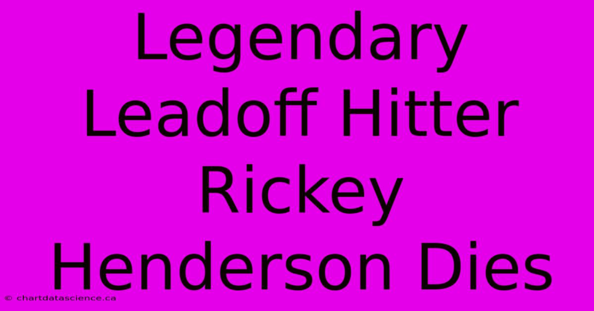 Legendary Leadoff Hitter Rickey Henderson Dies