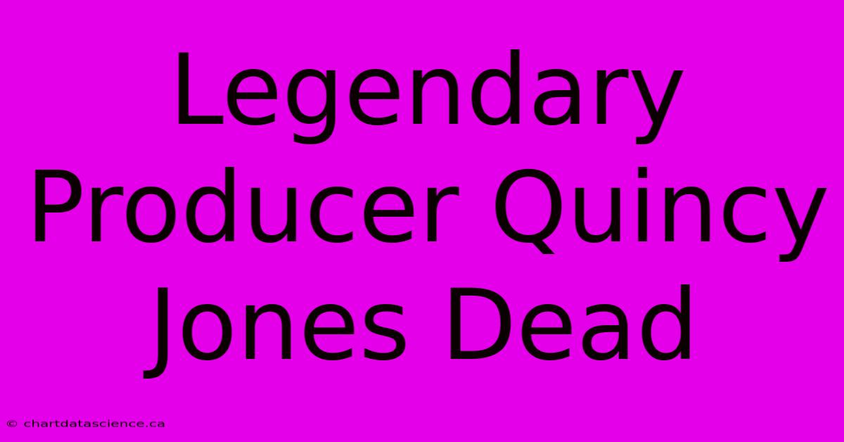 Legendary Producer Quincy Jones Dead