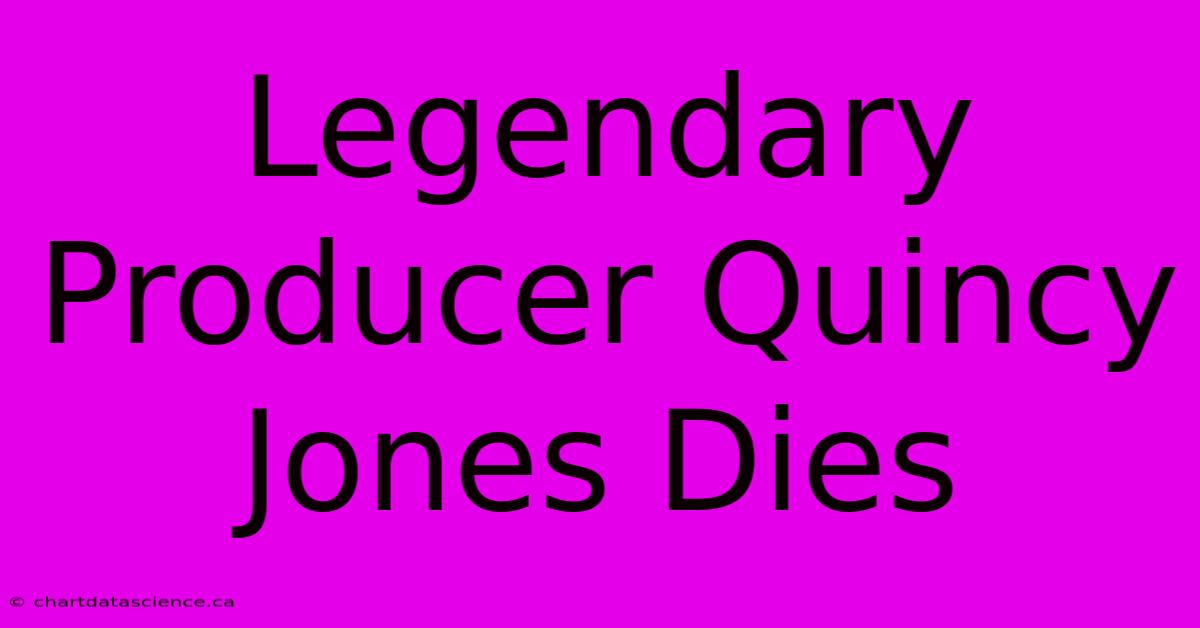 Legendary Producer Quincy Jones Dies