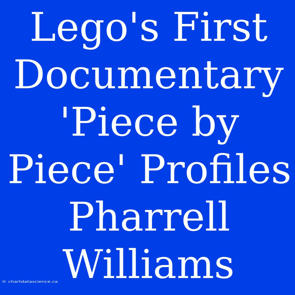 Lego's First Documentary 'Piece By Piece' Profiles Pharrell Williams