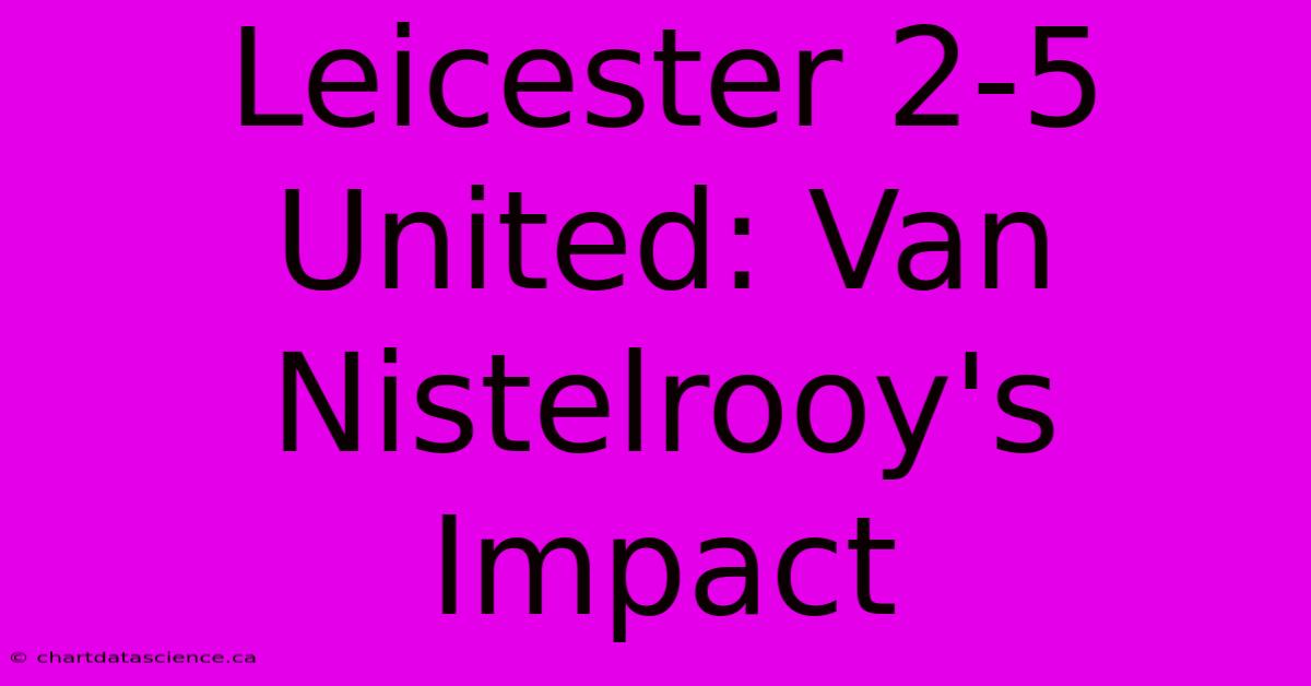 Leicester 2-5 United: Van Nistelrooy's Impact