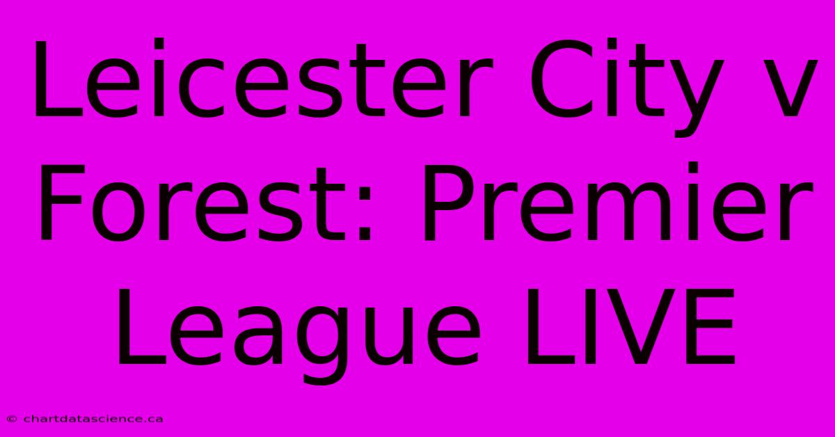 Leicester City V Forest: Premier League LIVE