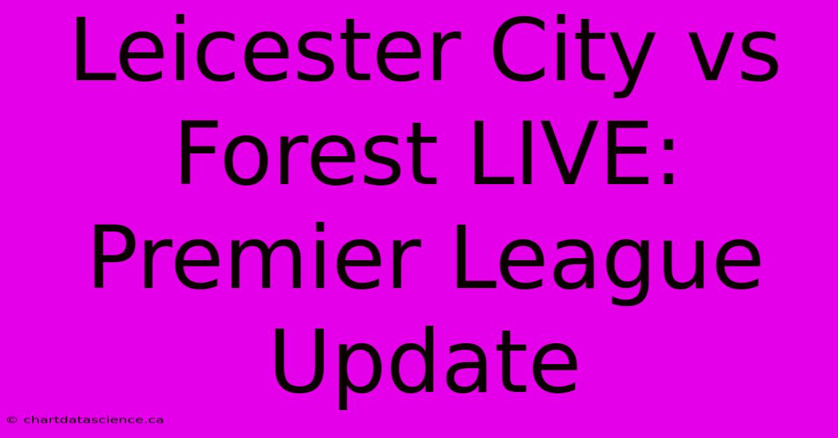 Leicester City Vs Forest LIVE: Premier League Update