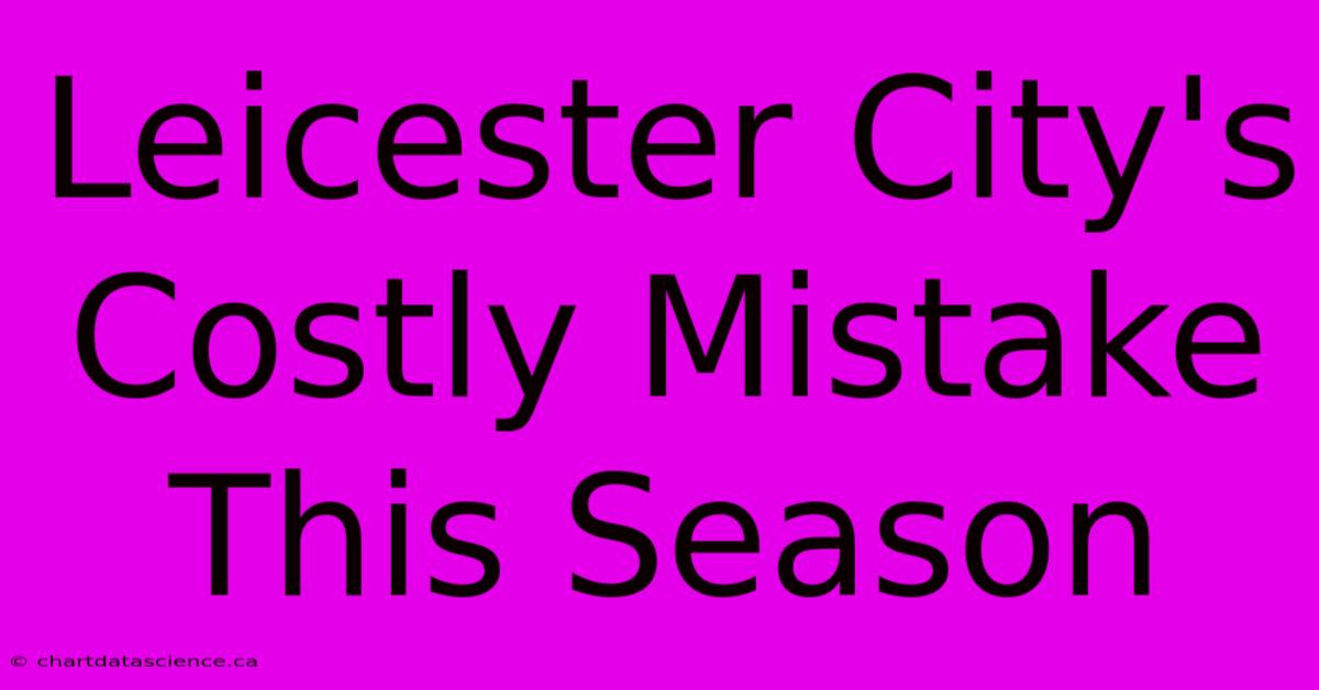 Leicester City's Costly Mistake This Season