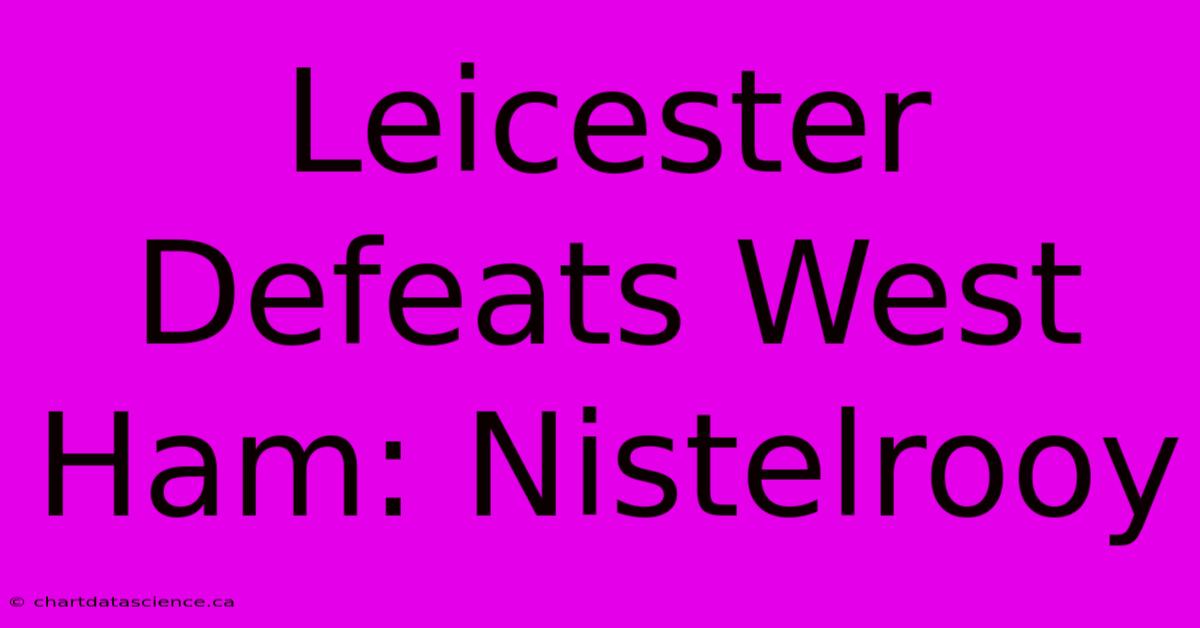 Leicester Defeats West Ham: Nistelrooy