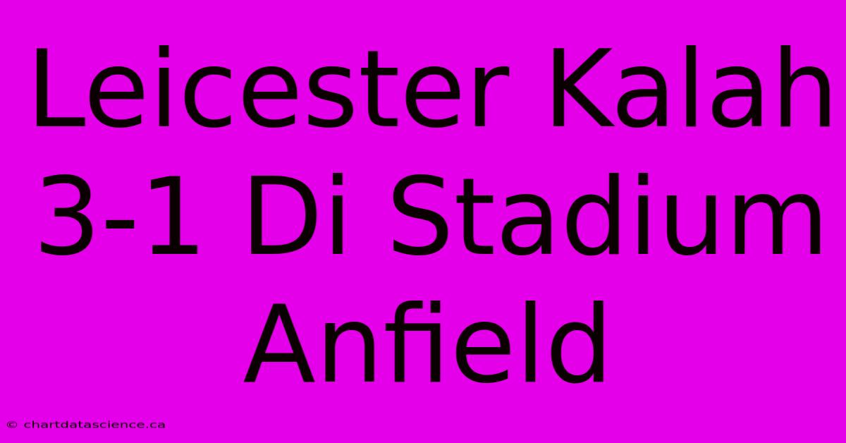 Leicester Kalah 3-1 Di Stadium Anfield