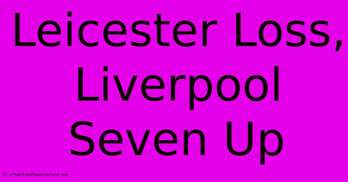 Leicester Loss, Liverpool Seven Up