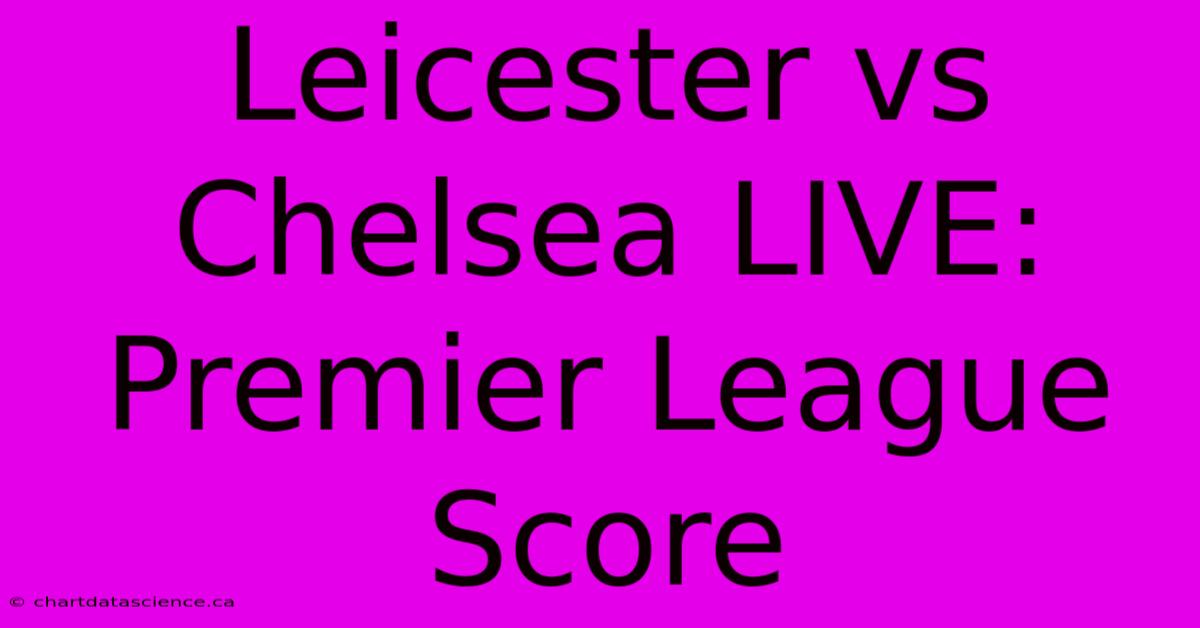 Leicester Vs Chelsea LIVE: Premier League Score