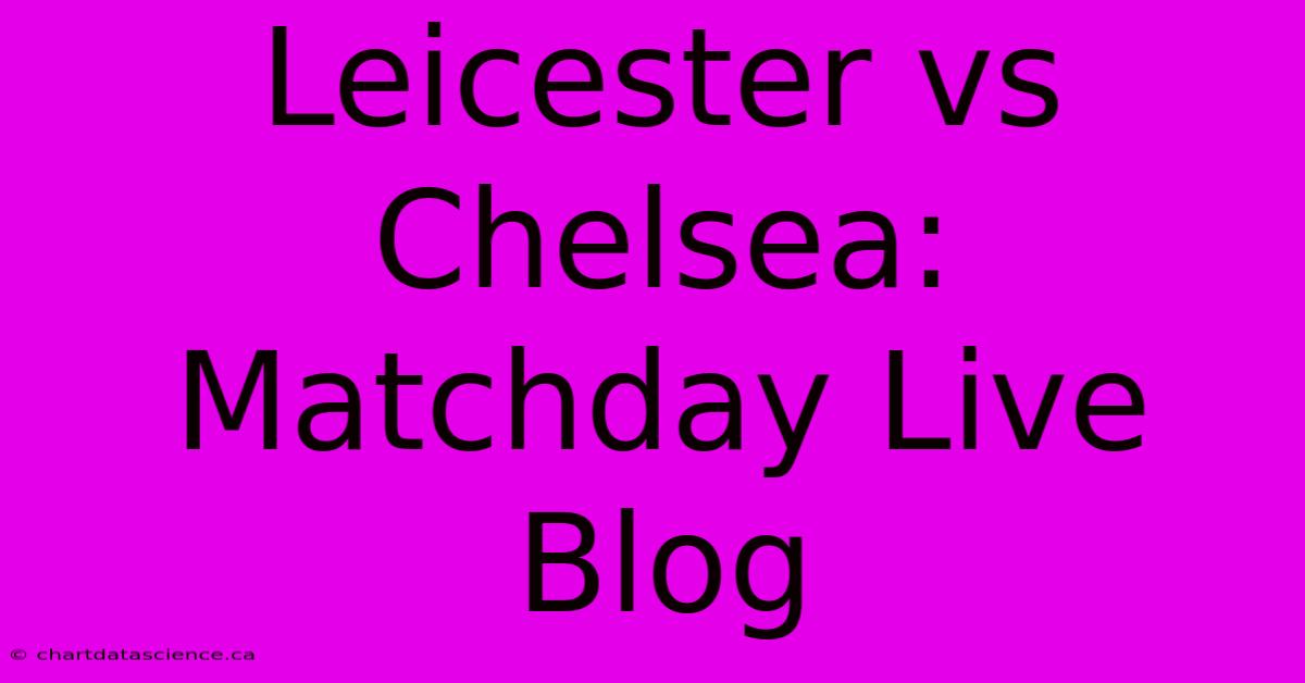 Leicester Vs Chelsea: Matchday Live Blog