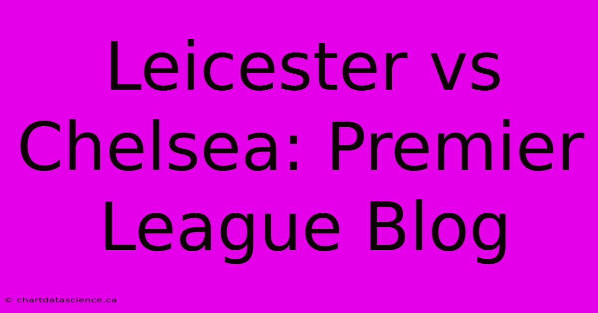 Leicester Vs Chelsea: Premier League Blog