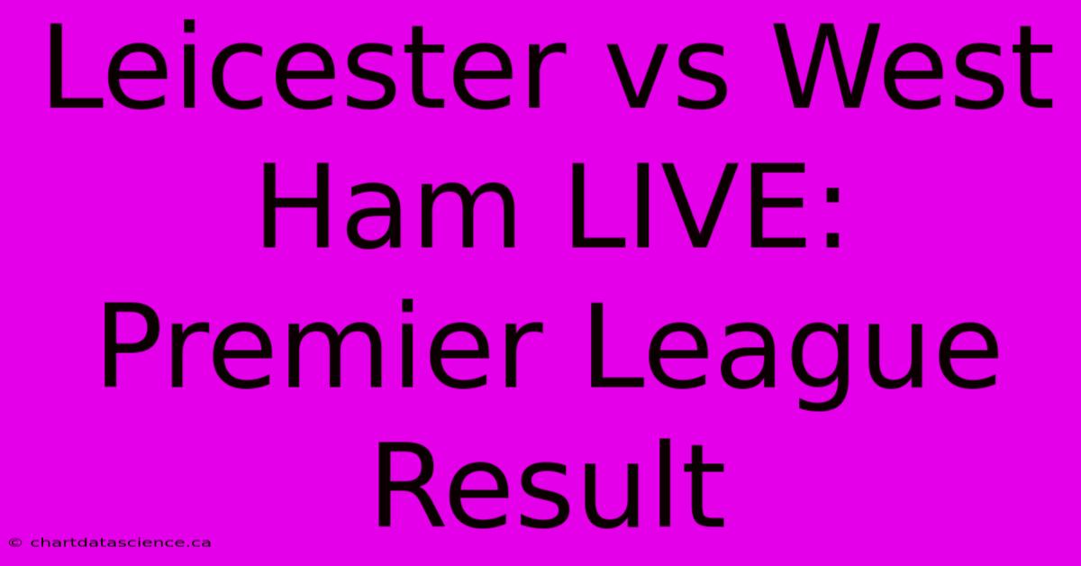 Leicester Vs West Ham LIVE: Premier League Result