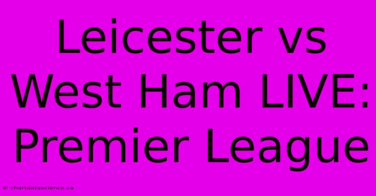 Leicester Vs West Ham LIVE: Premier League