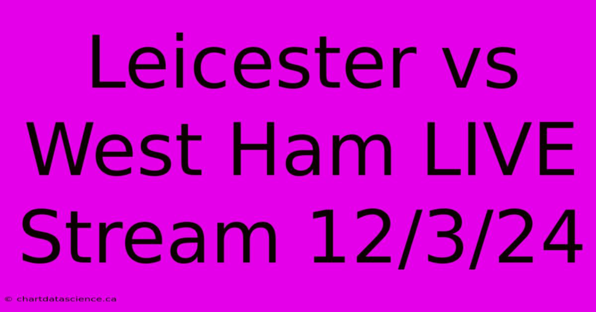 Leicester Vs West Ham LIVE Stream 12/3/24