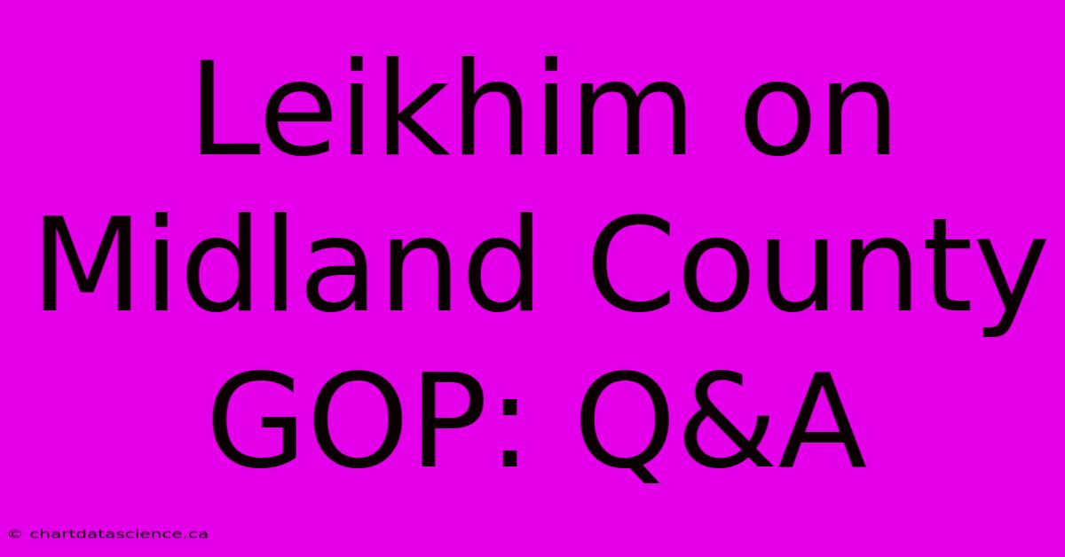 Leikhim On Midland County GOP: Q&A