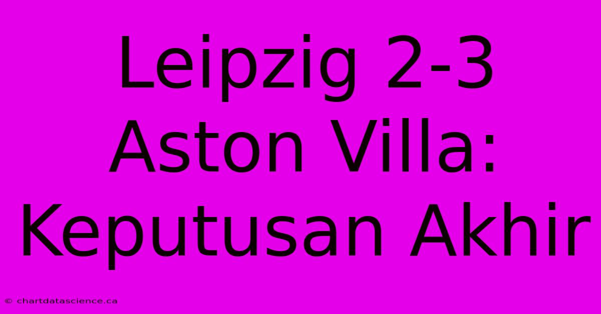 Leipzig 2-3 Aston Villa: Keputusan Akhir