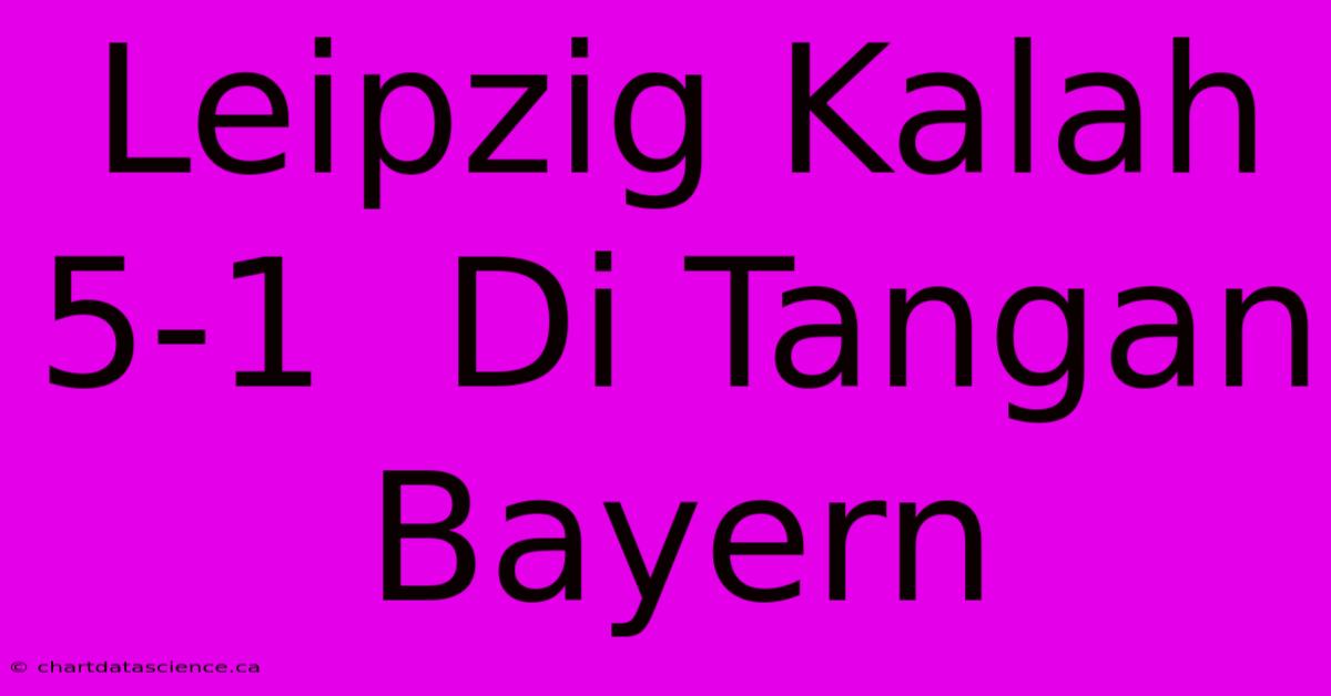 Leipzig Kalah 5-1  Di Tangan Bayern