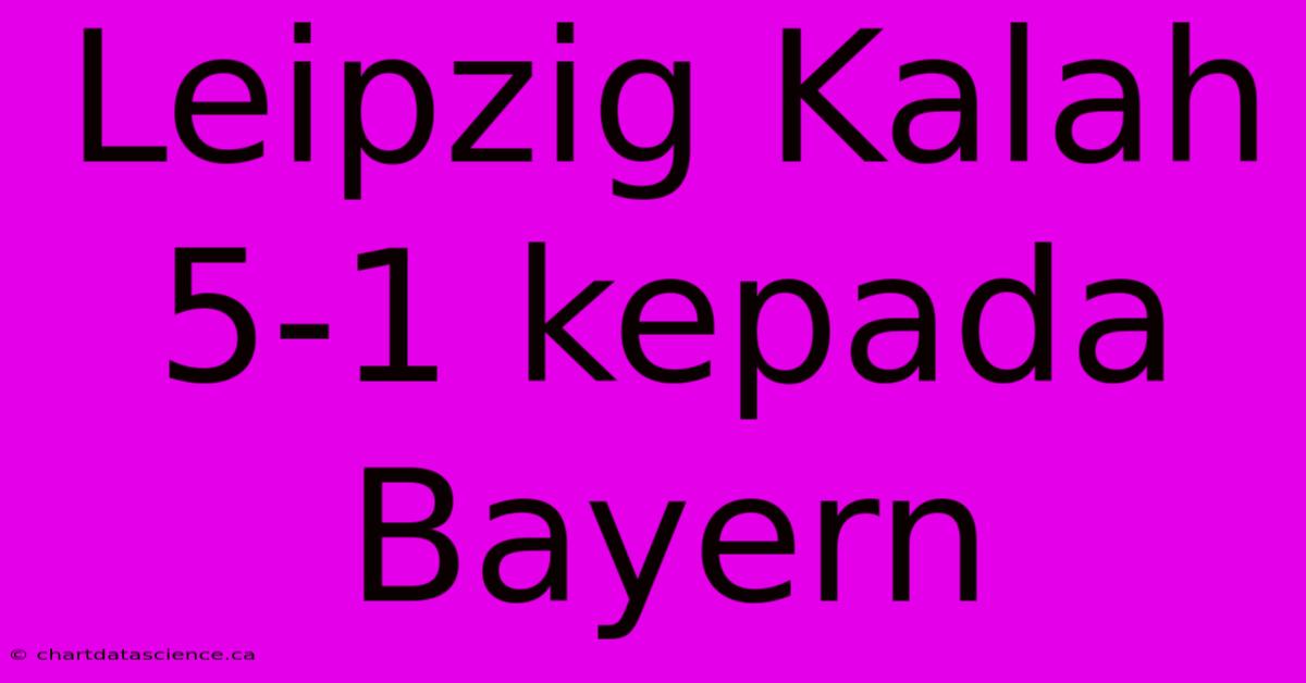 Leipzig Kalah 5-1 Kepada Bayern