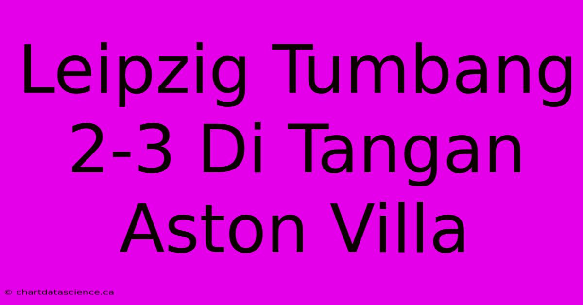 Leipzig Tumbang 2-3 Di Tangan Aston Villa