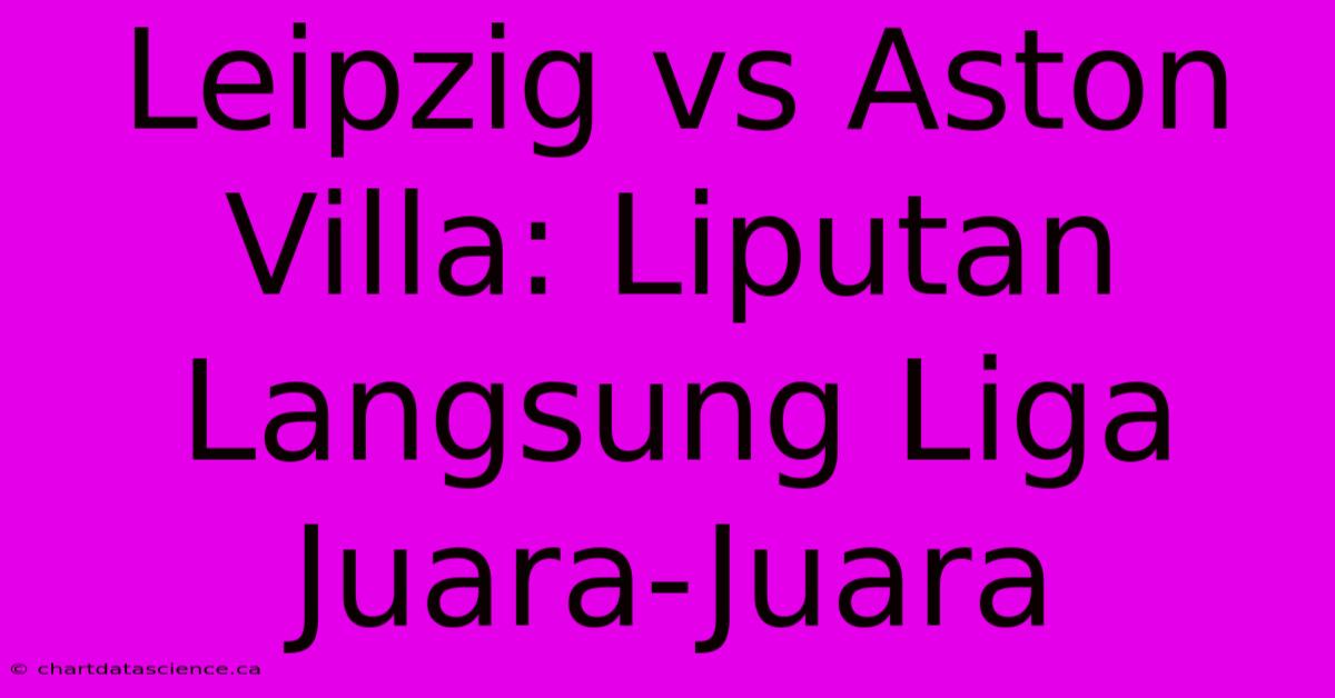 Leipzig Vs Aston Villa: Liputan Langsung Liga Juara-Juara