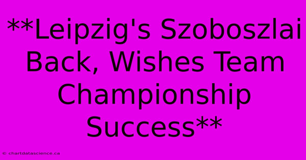 **Leipzig's Szoboszlai Back, Wishes Team Championship Success**