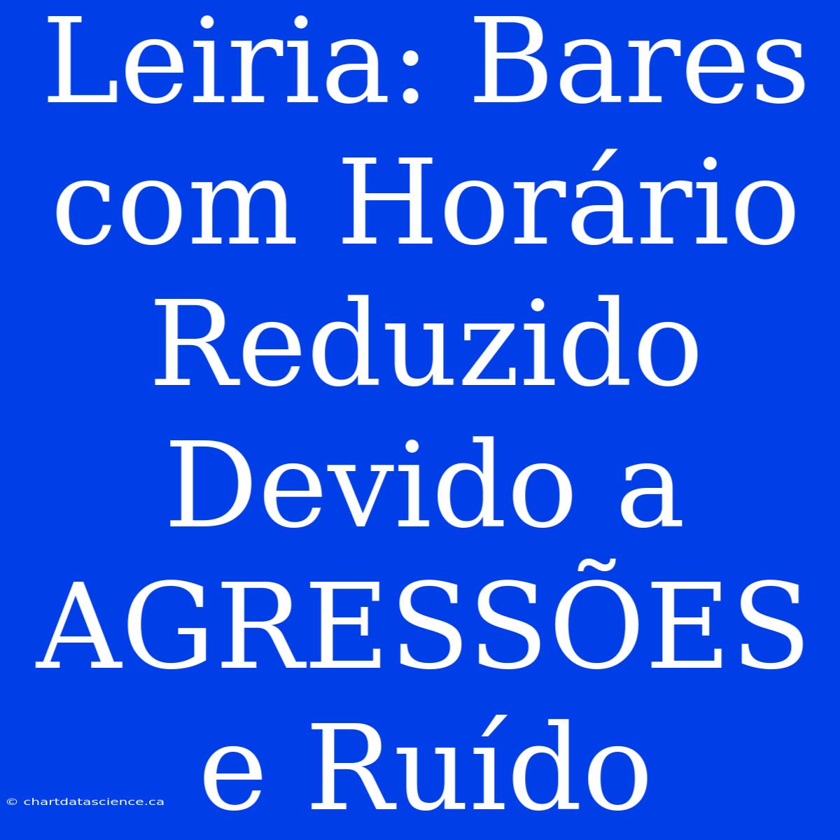 Leiria: Bares Com Horário Reduzido Devido A AGRESSÕES E Ruído