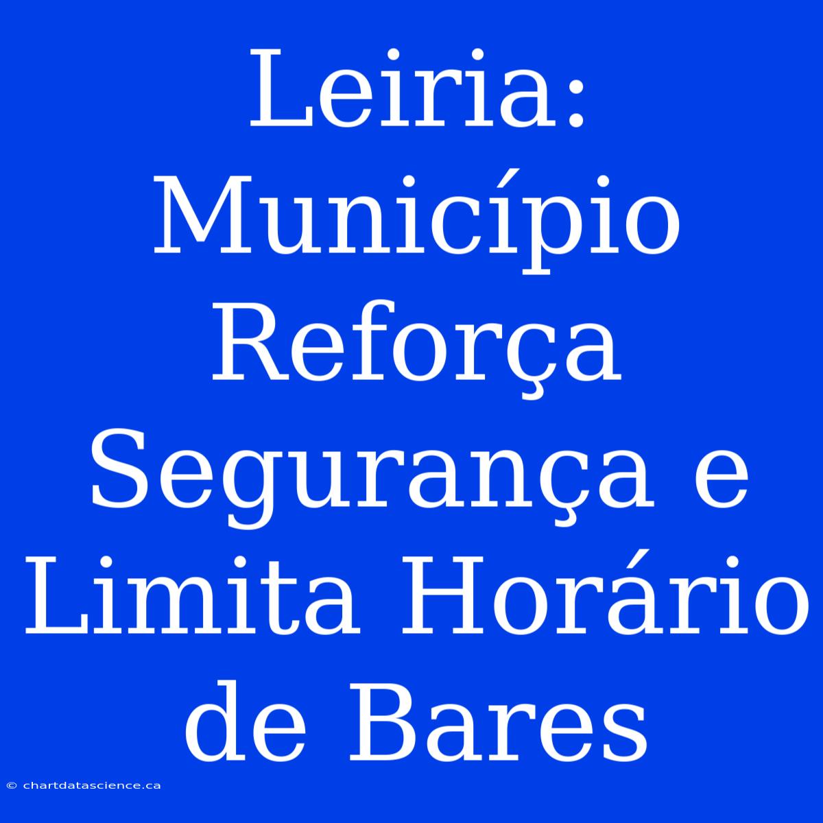 Leiria: Município Reforça Segurança E Limita Horário De Bares