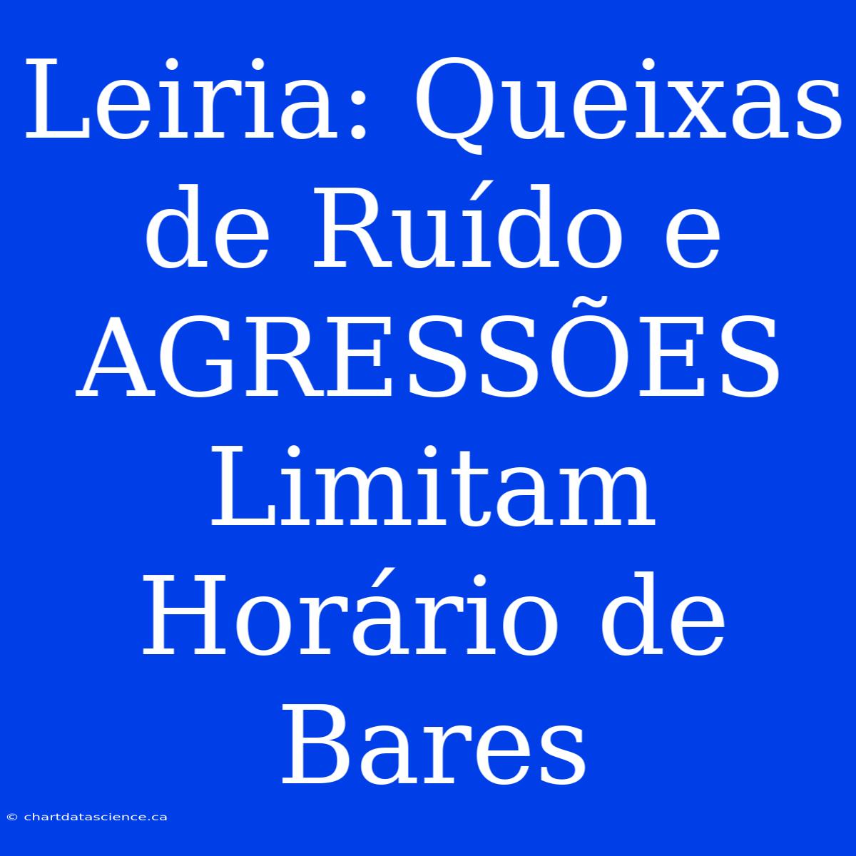 Leiria: Queixas De Ruído E AGRESSÕES Limitam Horário De Bares