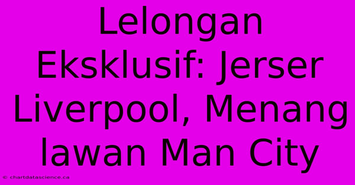 Lelongan Eksklusif: Jerser Liverpool, Menang Lawan Man City