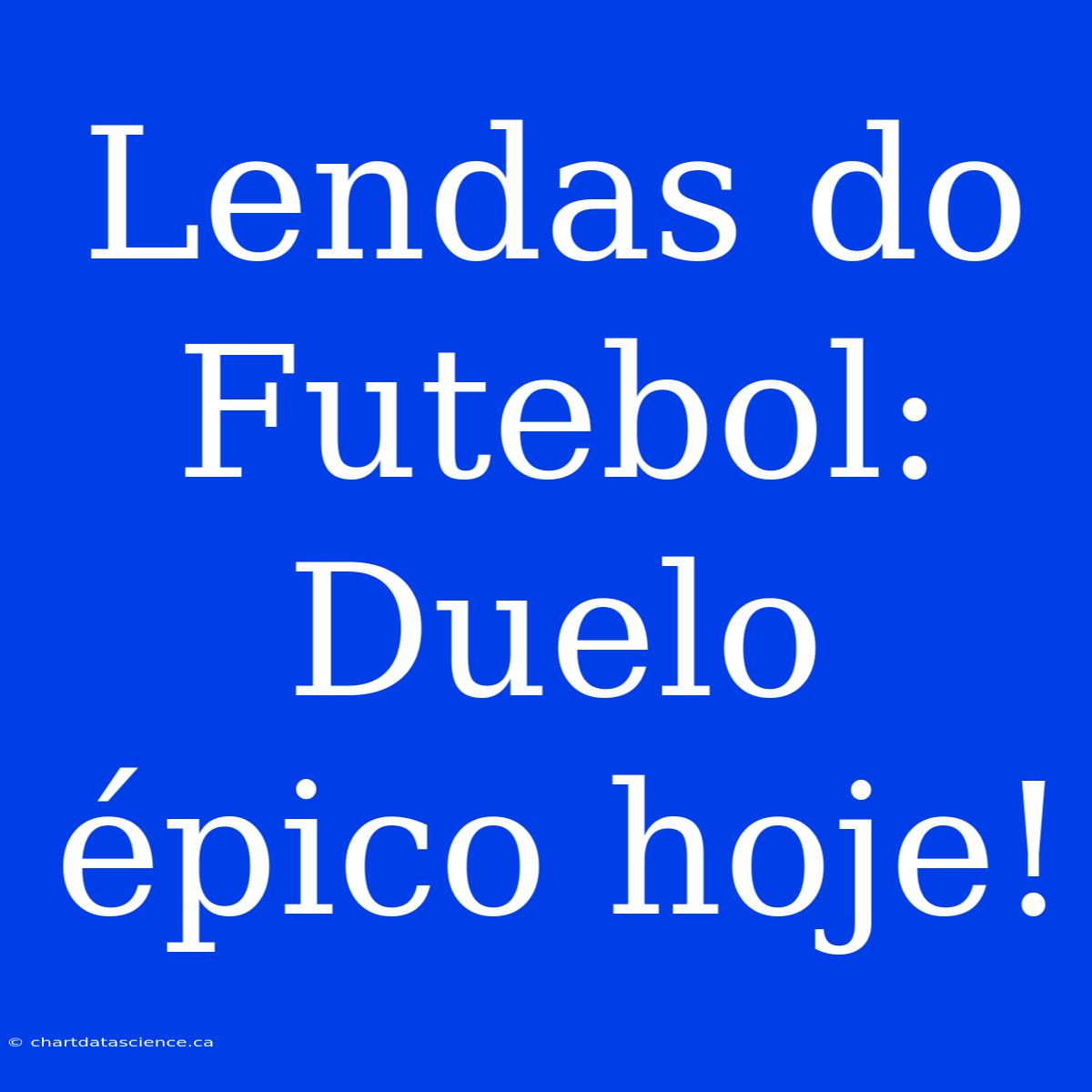 Lendas Do Futebol:  Duelo Épico Hoje!