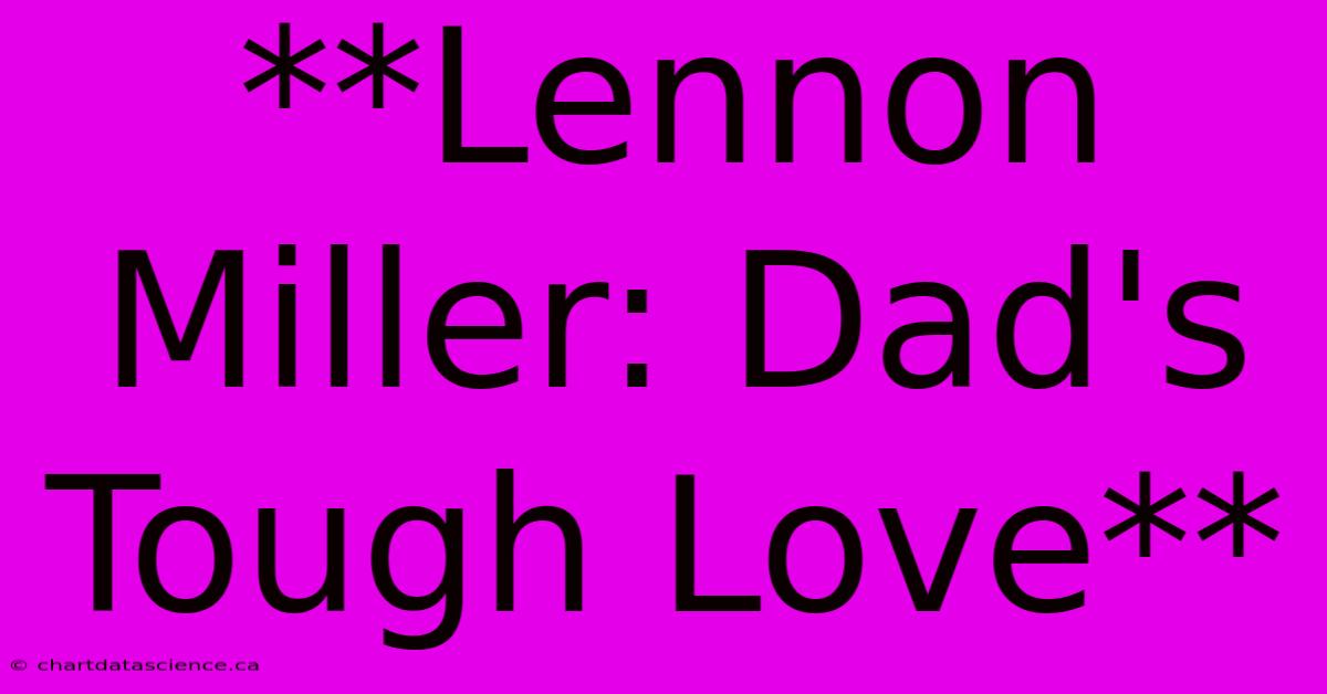 **Lennon Miller: Dad's Tough Love**