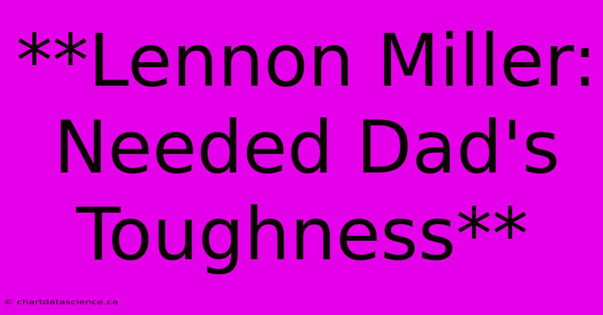 **Lennon Miller: Needed Dad's Toughness**