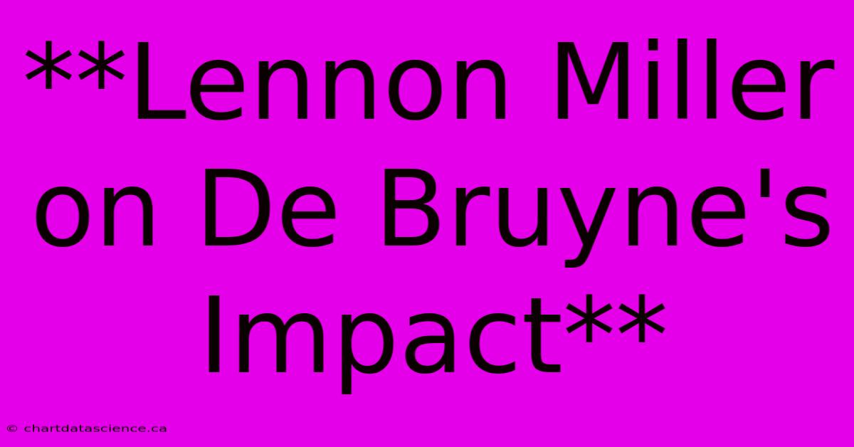 **Lennon Miller On De Bruyne's Impact**