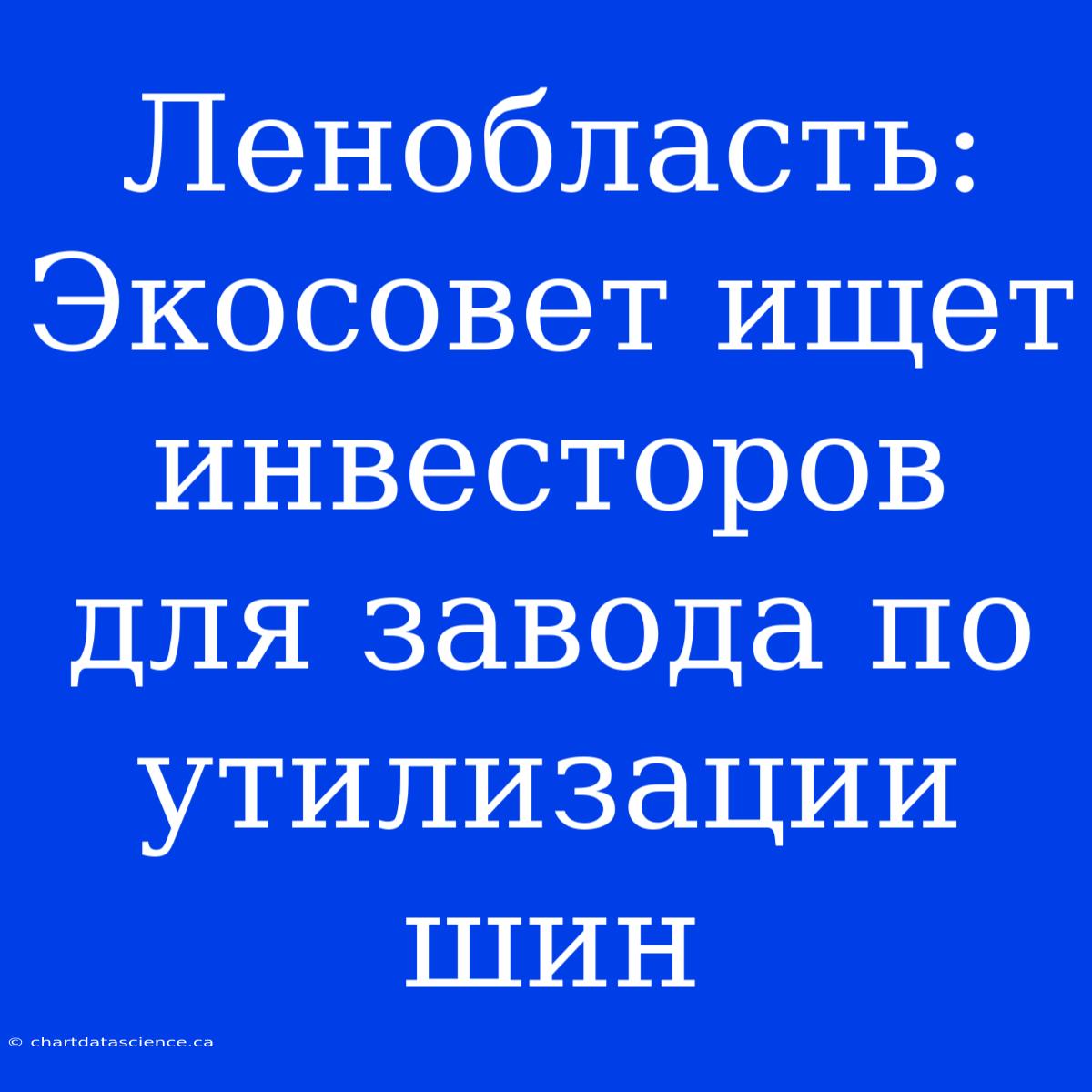 Ленобласть: Экосовет Ищет Инвесторов Для Завода По Утилизации Шин