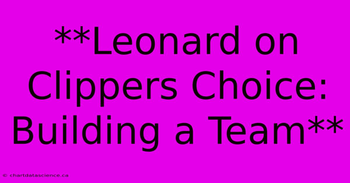 **Leonard On Clippers Choice:  Building A Team**