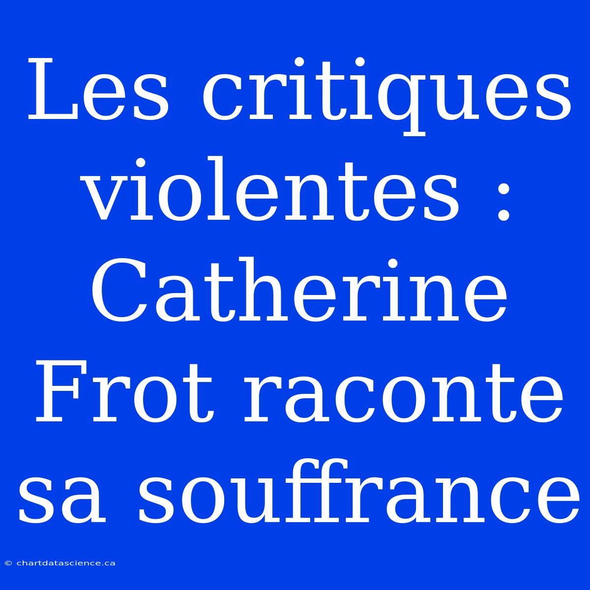 Les Critiques Violentes : Catherine Frot Raconte Sa Souffrance