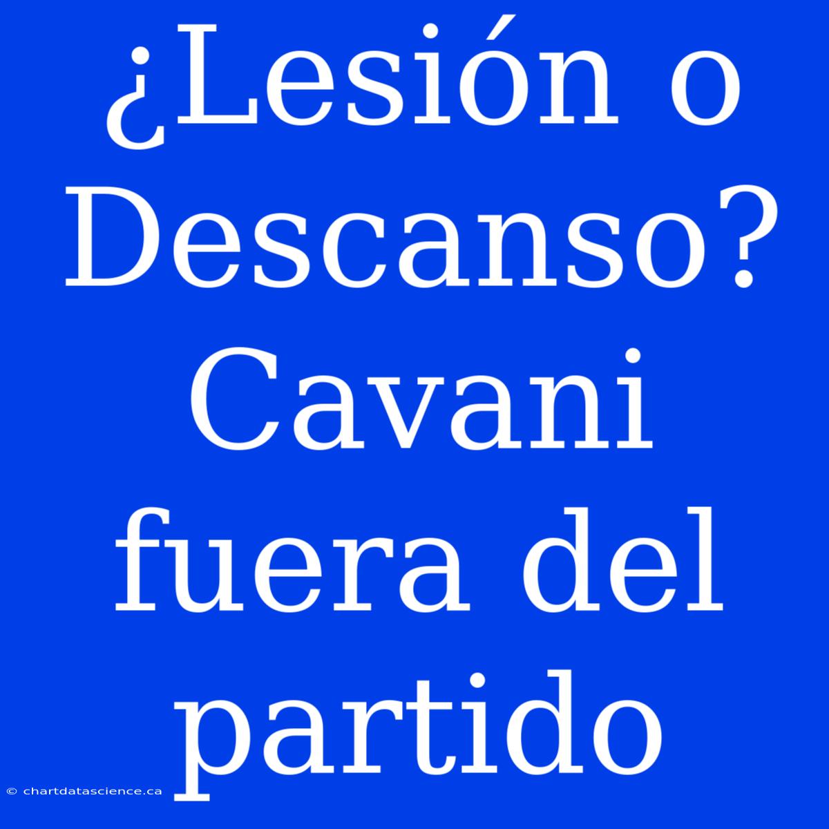 ¿Lesión O Descanso? Cavani Fuera Del Partido