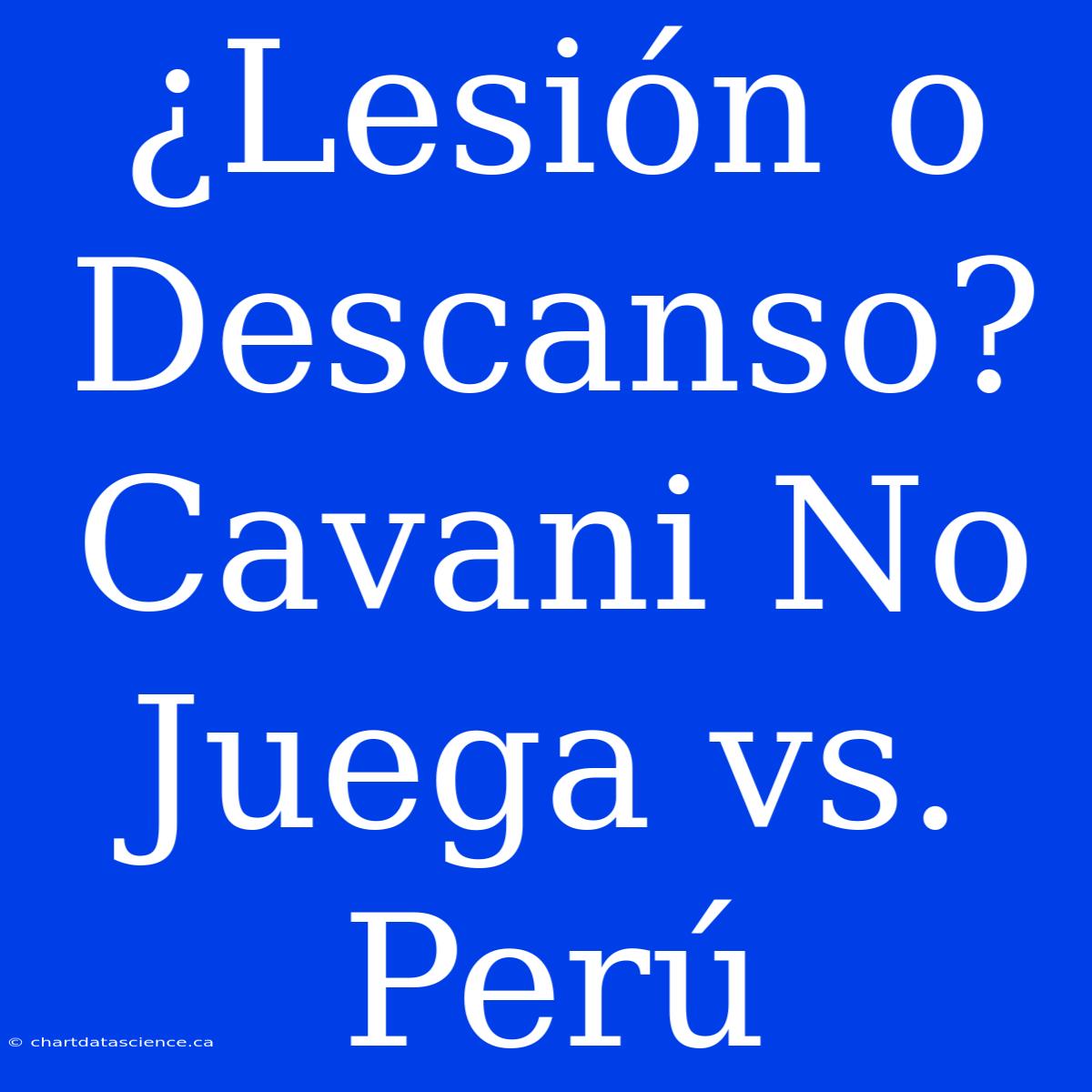 ¿Lesión O Descanso? Cavani No Juega Vs. Perú