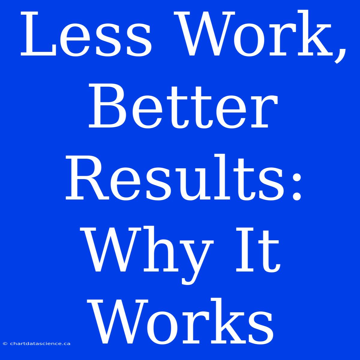 Less Work, Better Results: Why It Works