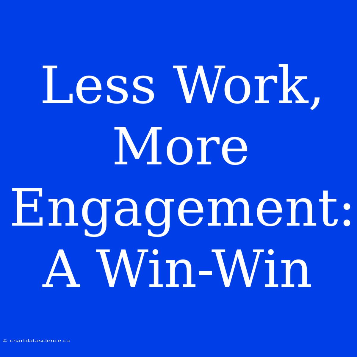 Less Work, More Engagement: A Win-Win