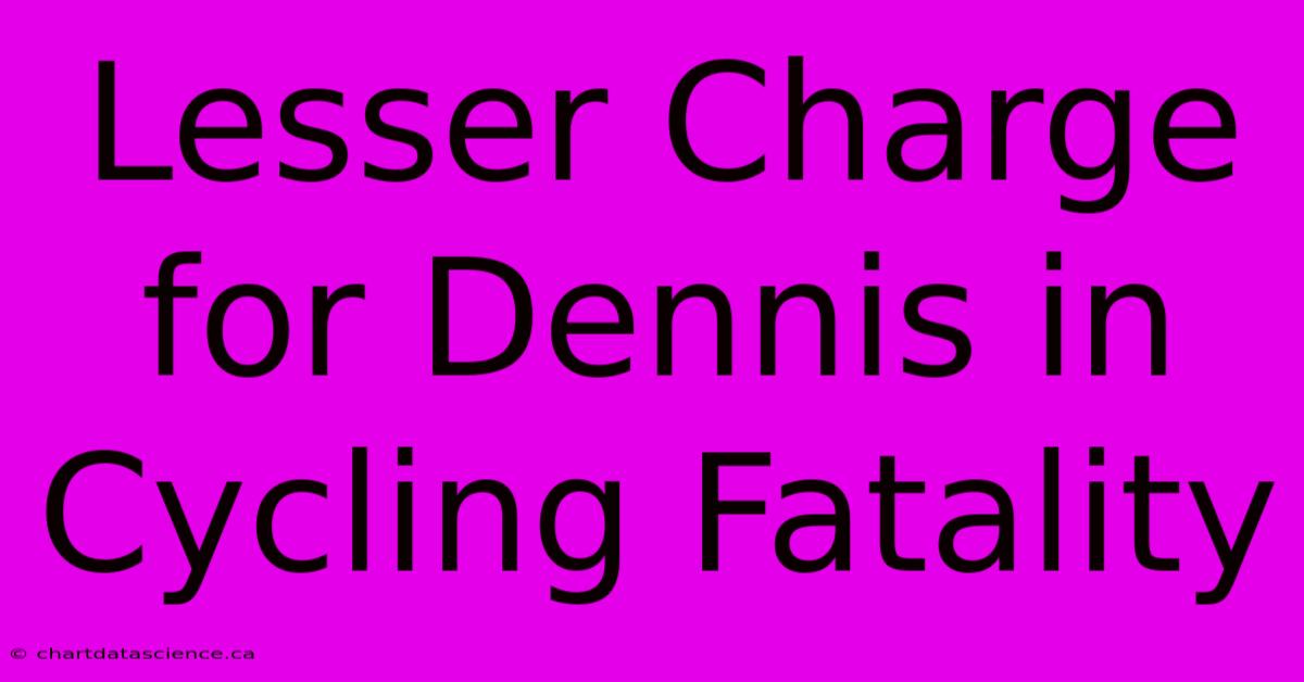 Lesser Charge For Dennis In Cycling Fatality