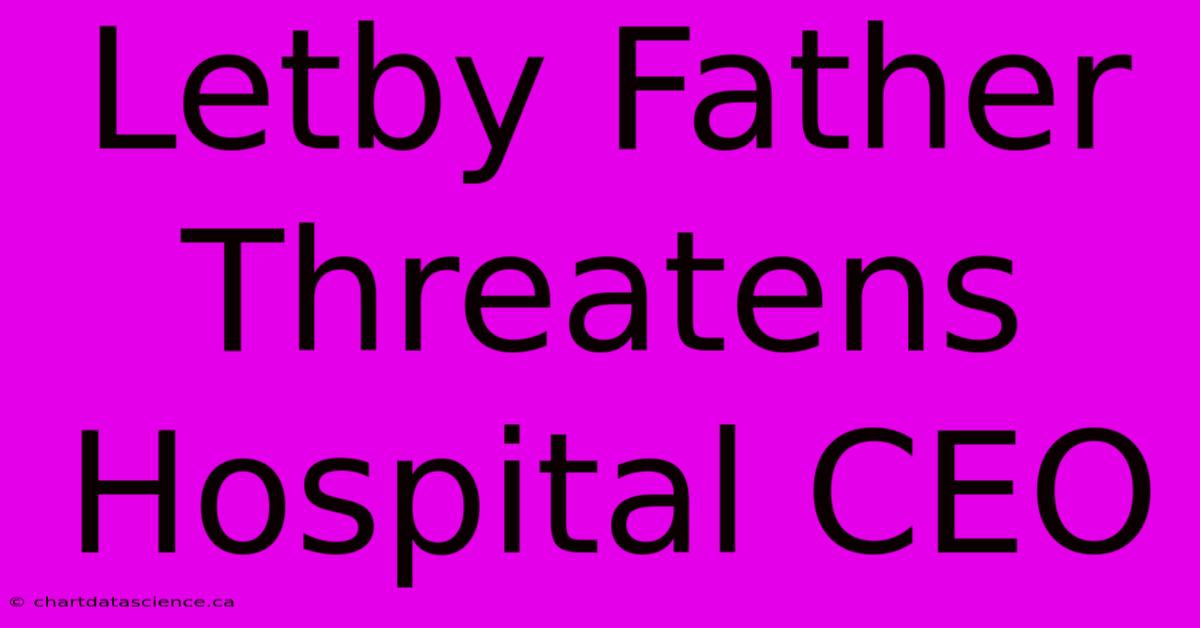 Letby Father Threatens Hospital CEO