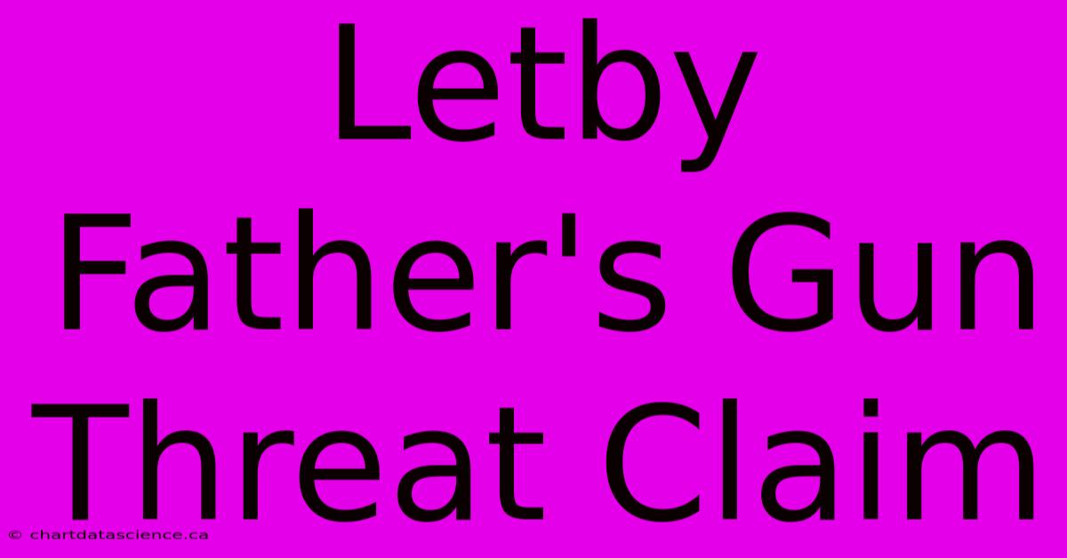 Letby Father's Gun Threat Claim