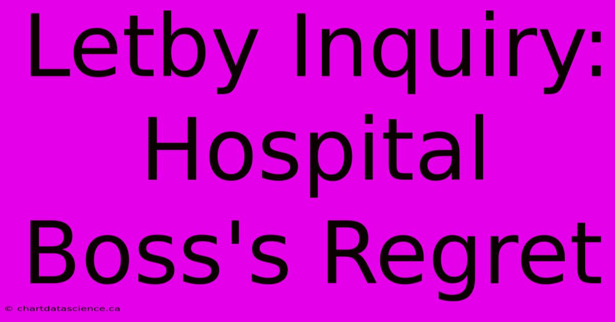 Letby Inquiry: Hospital Boss's Regret