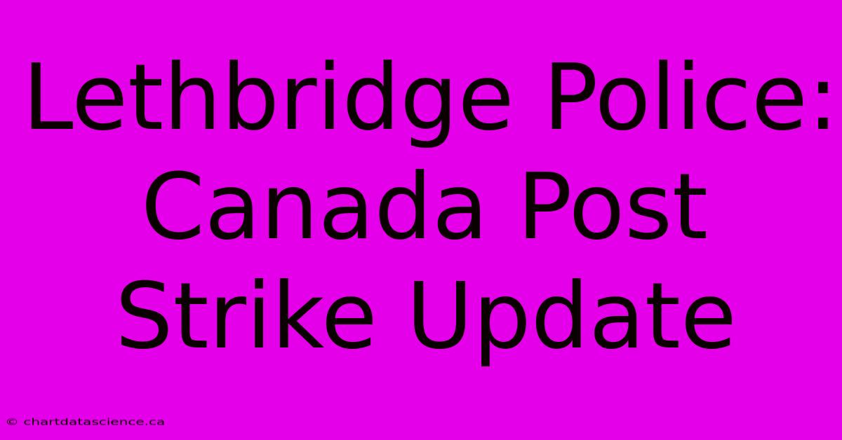 Lethbridge Police: Canada Post Strike Update